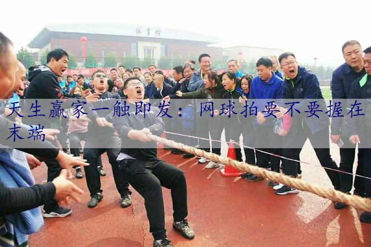 网球拍要不要握在末端