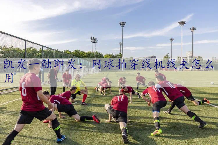网球拍穿线机线夹怎么用