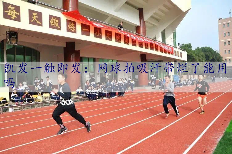 网球拍吸汗带烂了能用吗_