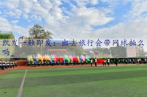 出去旅行会带网球拍么吗_